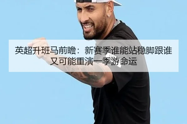 英超升班马前瞻：新赛季谁能站稳脚跟谁又可能重演一季游命运
