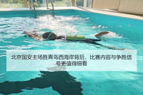 北京国安主场胜青岛西海岸背后，比赛内容与争胜信号更值得细看